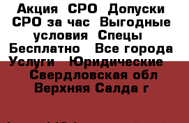 Акция! СРО! Допуски СРО за1час! Выгодные условия! Спецы! Бесплатно - Все города Услуги » Юридические   . Свердловская обл.,Верхняя Салда г.